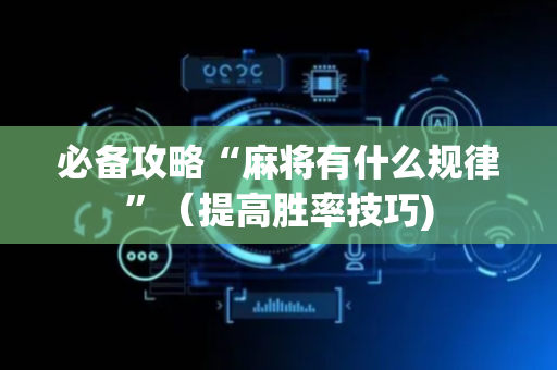 必备攻略“麻将有什么规律”（提高胜率技巧)