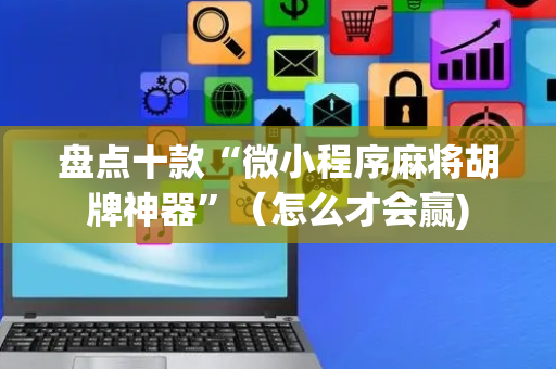 盘点十款“微小程序麻将胡牌神器”（怎么才会赢)