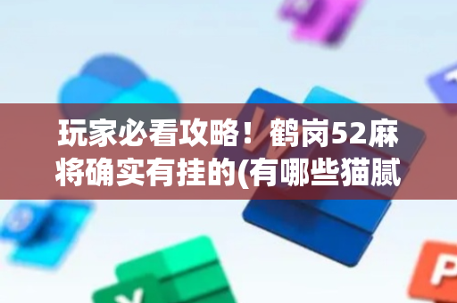 玩家必看攻略！鹤岗52麻将确实有挂的(有哪些猫腻)