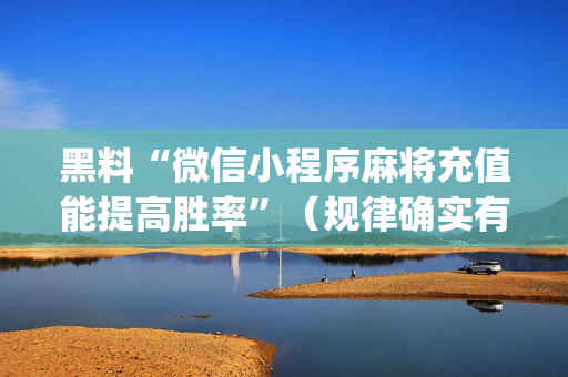 黑料“微信小程序麻将充值能提高胜率”（规律确实有挂)