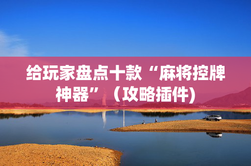 给玩家盘点十款“麻将控牌神器”（攻略插件)