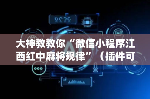 大神教教你“微信小程序江西红中麻将规律”（插件可信吗)