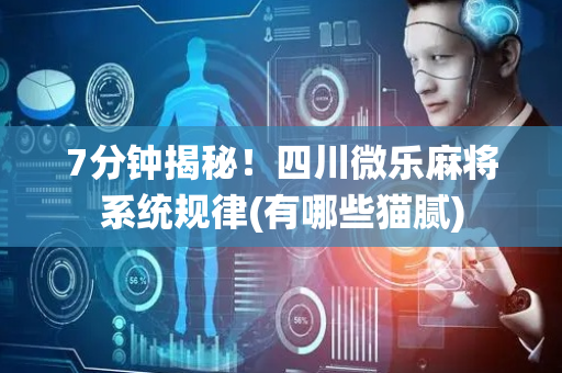 7分钟揭秘！四川微乐麻将系统规律(有哪些猫腻)