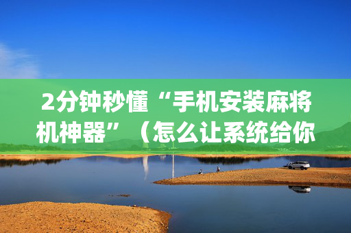 2分钟秒懂“手机安装麻将机神器”（怎么让系统给你发好牌)