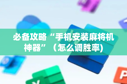 必备攻略“手机安装麻将机神器”（怎么调胜率)