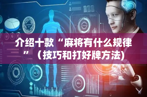 介绍十款“麻将有什么规律”（技巧和打好牌方法)