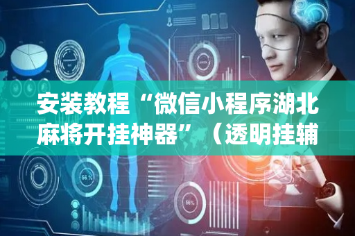 安装教程“微信小程序湖北麻将开挂神器”（透明挂辅助器)