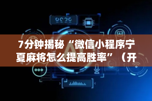 7分钟揭秘“微信小程序宁夏麻将怎么提高胜率”（开挂辅助脚本)