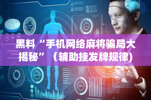 黑料“手机网络麻将骗局大揭秘”（辅助挂发牌规律)