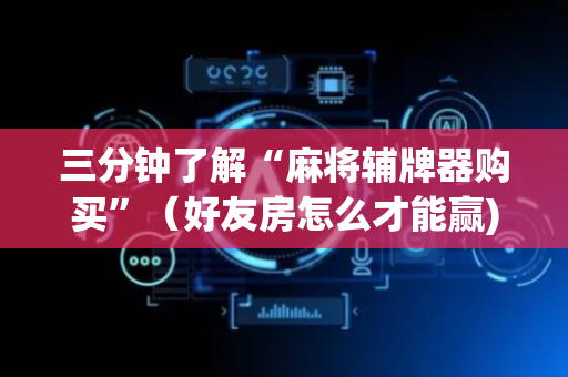 三分钟了解“麻将辅牌器购买”（好友房怎么才能赢)