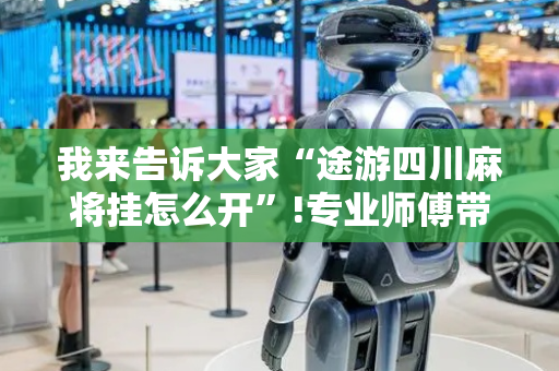 我来告诉大家“途游四川麻将挂怎么开”!专业师傅带你一起了解（详细教程）-抖音