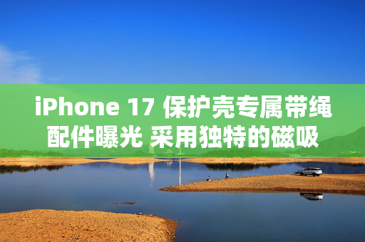 iPhone 17 保护壳专属带绳配件曝光 采用独特的磁吸设计