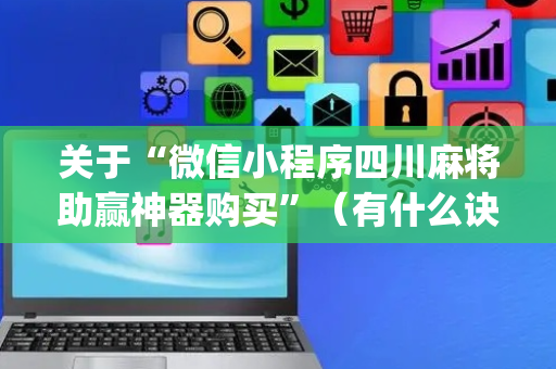关于“微信小程序四川麻将助赢神器购买”（有什么诀窍)