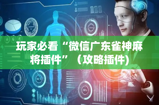 玩家必看“微信广东雀神麻将插件”（攻略插件)