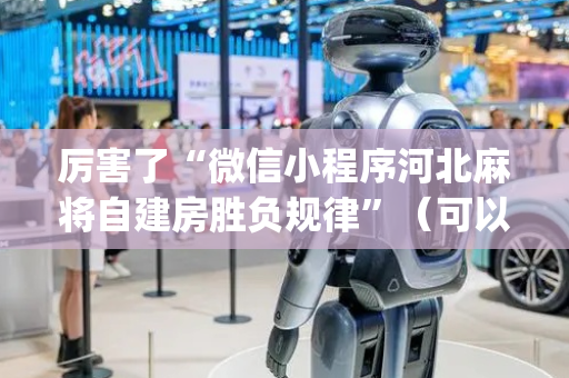 厉害了“微信小程序河北麻将自建房胜负规律”（可以设置输赢吗)
