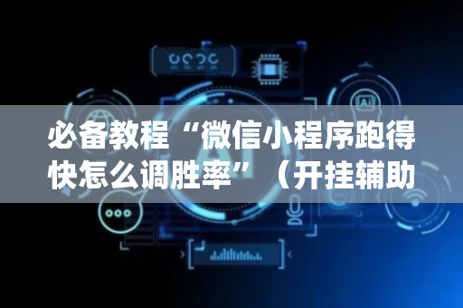 必备教程“微信小程序跑得快怎么调胜率”（开挂辅助脚本)