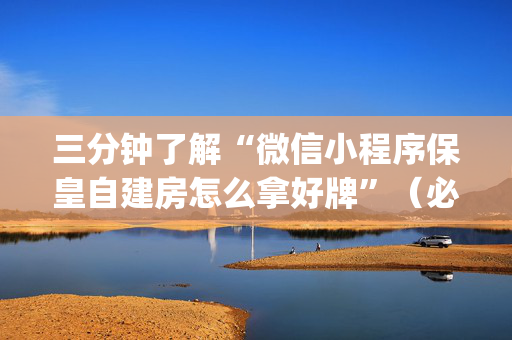 三分钟了解“微信小程序保皇自建房怎么拿好牌”（必赢神器)