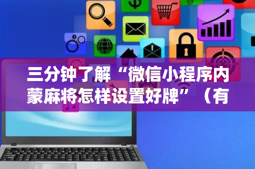 三分钟了解“微信小程序内蒙麻将怎样设置好牌”（有什么诀窍)