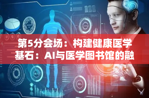 第5分会场：构建健康医学基石：AI与医学图书馆的融合创新