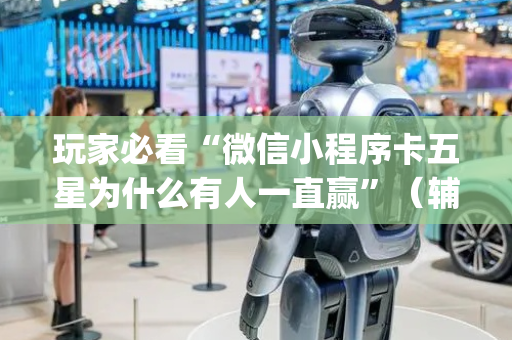 玩家必看“微信小程序卡五星为什么有人一直赢”（辅助器插件)