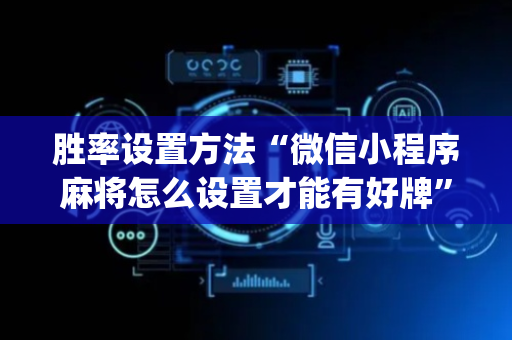 胜率设置方法“微信小程序麻将怎么设置才能有好牌”（有没有猫腻)