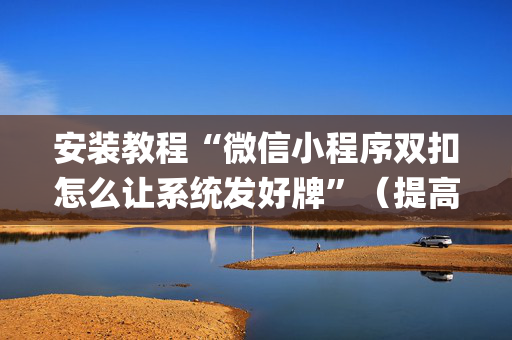 安装教程“微信小程序双扣怎么让系统发好牌”（提高胜率技巧)