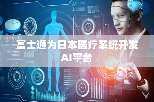富士通为日本医疗系统开发AI平台