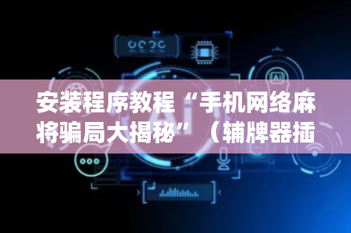 安装程序教程“手机网络麻将骗局大揭秘”（辅牌器插件购买)