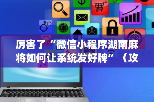 厉害了“微信小程序湖南麻将如何让系统发好牌”（攻略插件)