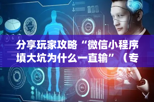 分享玩家攻略“微信小程序填大坑为什么一直输”（专用神器下载)