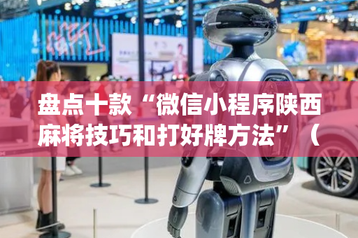 盘点十款“微信小程序陕西麻将技巧和打好牌方法”（怎么控制输赢)
