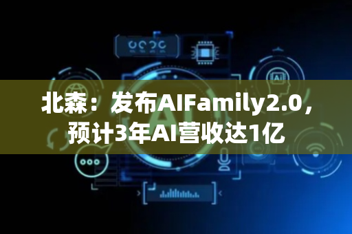北森：发布AIFamily2.0，预计3年AI营收达1亿