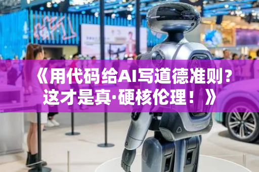 《用代码给AI写道德准则？这才是真·硬核伦理！》