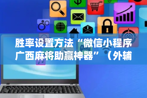 胜率设置方法“微信小程序广西麻将助赢神器”（外辅工具)