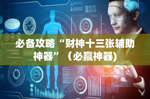 必备攻略“财神十三张辅助神器”（必赢神器)