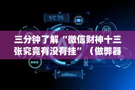 三分钟了解“微信财神十三张究竟有没有挂”（做弊器软件下载)