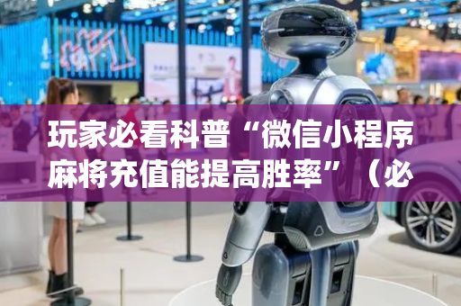 玩家必看科普“微信小程序麻将充值能提高胜率”（必赢神器)