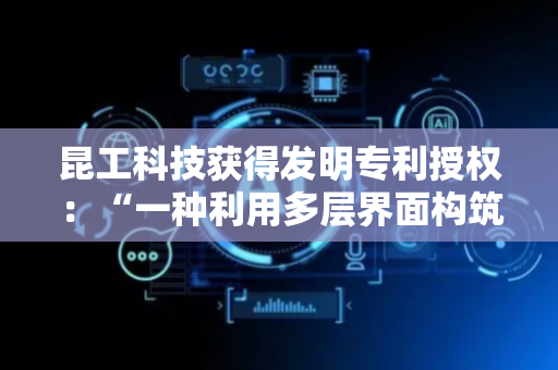 昆工科技获得发明专利授权：“一种利用多层界面构筑优化硫化铋基锂电负极材料的方法”