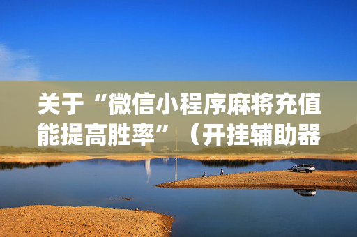 关于“微信小程序麻将充值能提高胜率”（开挂辅助器脚本)