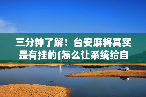 三分钟了解！台安麻将其实是有挂的(怎么让系统给自己好牌)