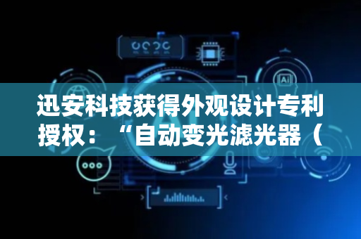 迅安科技获得外观设计专利授权：“自动变光滤光器（XA-5200DAUTO）”