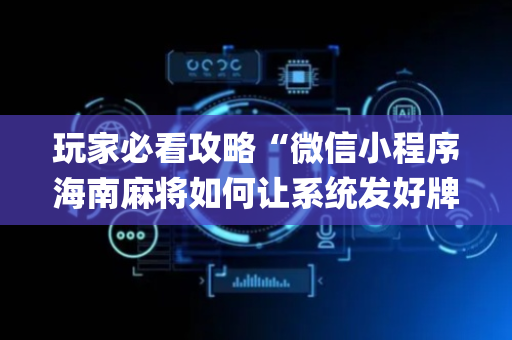 玩家必看攻略“微信小程序海南麻将如何让系统发好牌”（必赢神器)