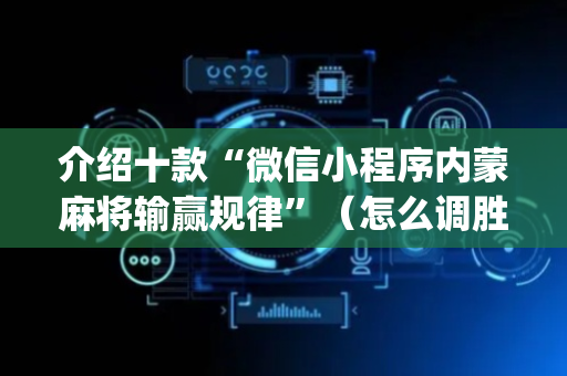 介绍十款“微信小程序内蒙麻将输赢规律”（怎么调胜率)
