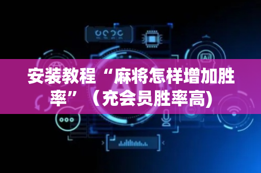安装教程“麻将怎样增加胜率”（充会员胜率高)