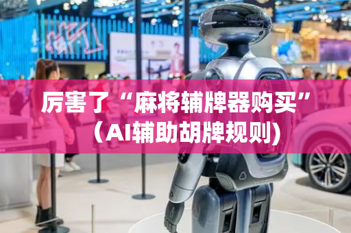 厉害了“麻将辅牌器购买”（AI辅助胡牌规则)