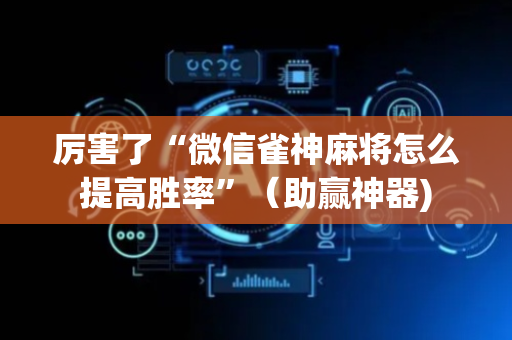 厉害了“微信雀神麻将怎么提高胜率”（助赢神器)