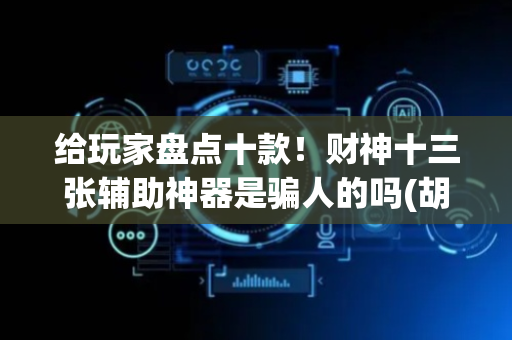给玩家盘点十款！财神十三张辅助神器是骗人的吗(胡牌神器有猫腻吗)