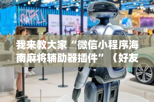 我来教大家“微信小程序海南麻将辅助器插件”（好友房怎么才能赢)
