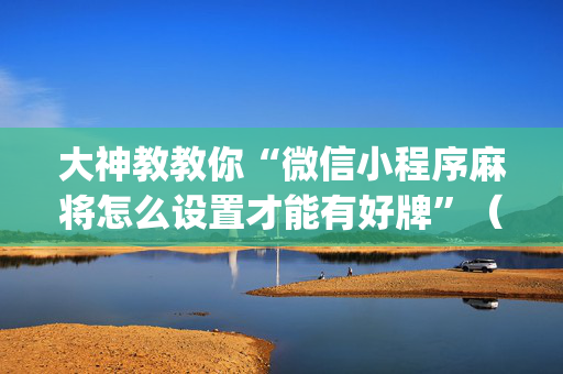 大神教教你“微信小程序麻将怎么设置才能有好牌”（透明器教程)