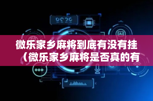 微乐家乡麻将到底有没有挂（微乐家乡麻将是否真的有挂）